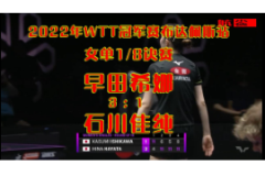 2022WTT布達佩斯乒乓球賽比賽視頻：石川佳純vs早田希