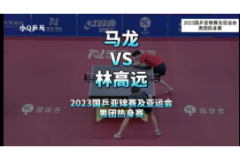 2023国乒亚锦赛及亚运会男团热身赛比赛视频：马龙VS林高远