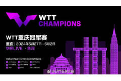 2024 WTT冠军赛将于五月底在重庆举办