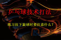 練習拉下旋球時要注意什么？